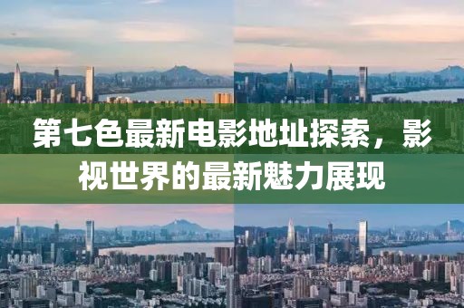 第七色最新电影地址探索，影视世界的最新魅力展现