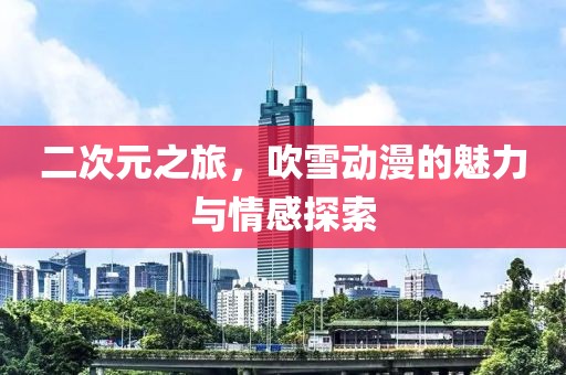 二次元之旅，吹雪动漫的魅力与情感探索