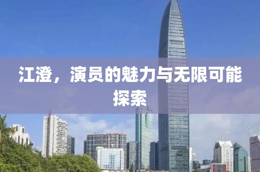 江澄，演员的魅力与无限可能探索