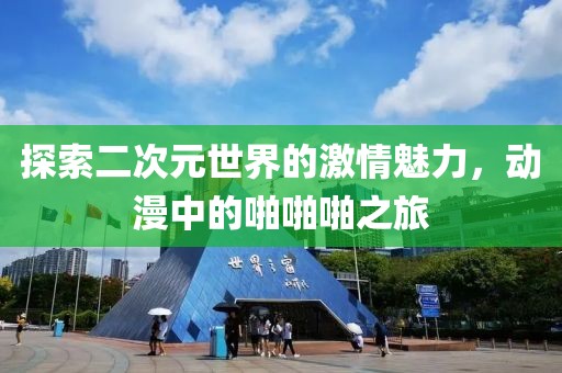 探索二次元世界的激情魅力，动漫中的啪啪啪之旅