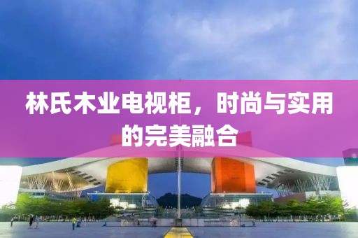 林氏木业电视柜，时尚与实用的完美融合