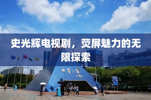 史光辉电视剧，荧屏魅力的无限探索