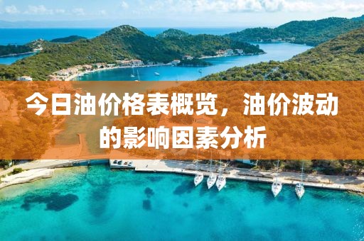 今日油价格表概览，油价波动的影响因素分析