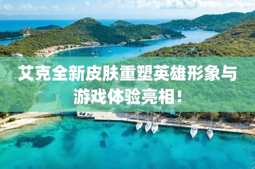 艾克全新皮肤重塑英雄形象与游戏体验亮相！