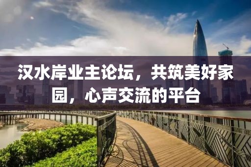 汉水岸业主论坛，共筑美好家园，心声交流的平台