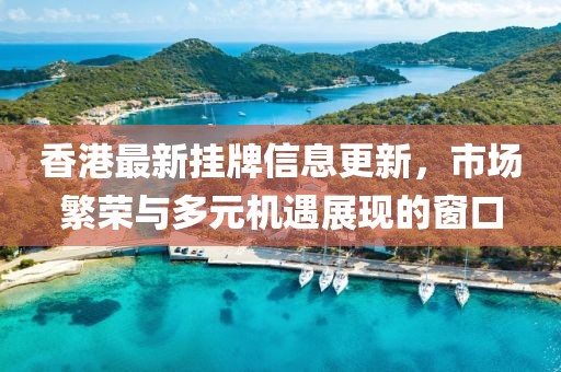 香港最新挂牌信息更新，市场繁荣与多元机遇展现的窗口