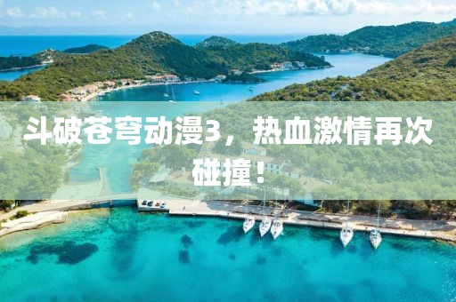 斗破苍穹动漫3，热血激情再次碰撞！