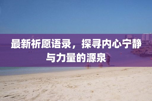 最新祈愿语录，探寻内心宁静与力量的源泉