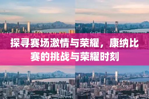 探寻赛场激情与荣耀，康纳比赛的挑战与荣耀时刻