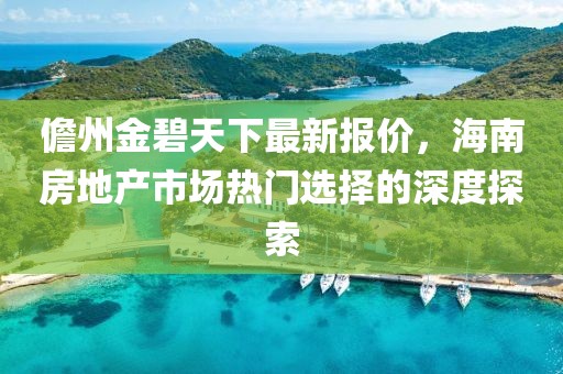 儋州金碧天下最新报价，海南房地产市场热门选择的深度探索