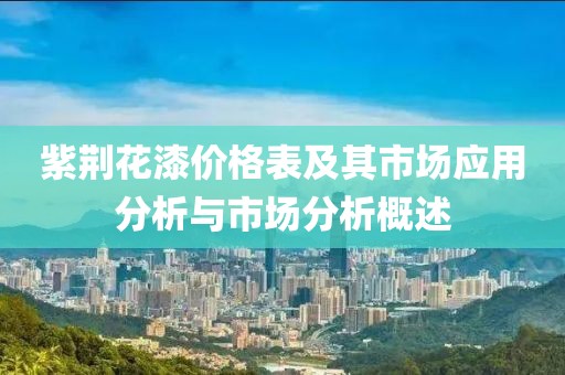 紫荆花漆价格表及其市场应用分析与市场分析概述