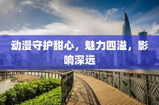 动漫守护甜心，魅力四溢，影响深远