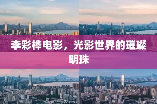 李彩桦电影，光影世界的璀璨明珠