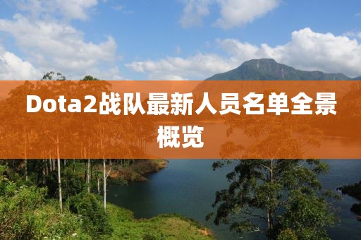 Dota2战队最新人员名单全景概览
