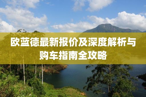 欧蓝德最新报价及深度解析与购车指南全攻略