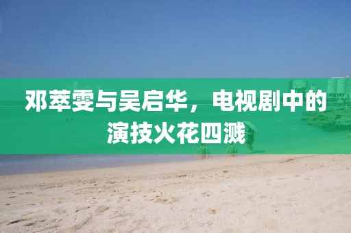 邓萃雯与吴启华，电视剧中的演技火花四溅