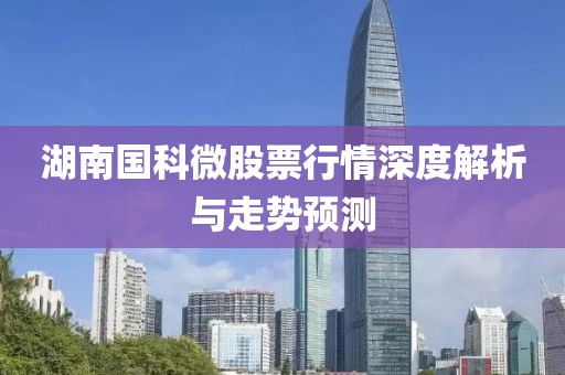 湖南国科微股票行情深度解析与走势预测