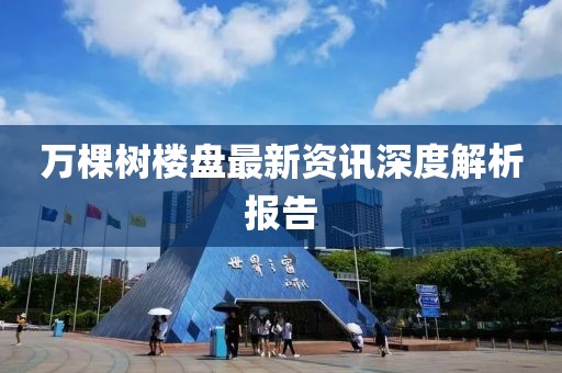 万棵树楼盘最新资讯深度解析报告