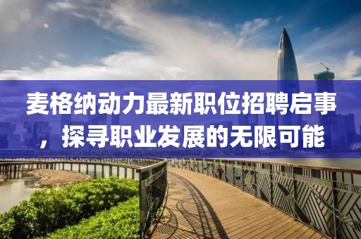 麦格纳动力最新职位招聘启事，探寻职业发展的无限可能