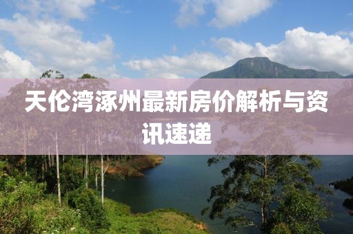天伦湾涿州最新房价解析与资讯速递