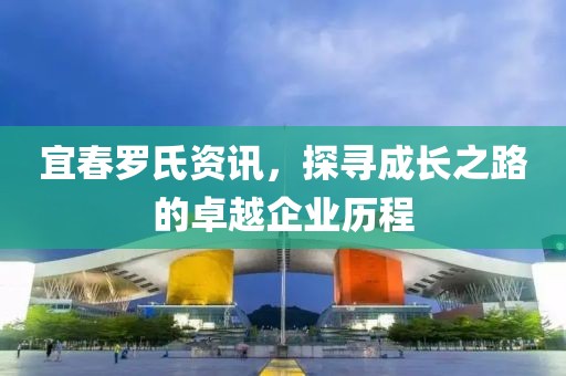 宜春罗氏资讯，探寻成长之路的卓越企业历程