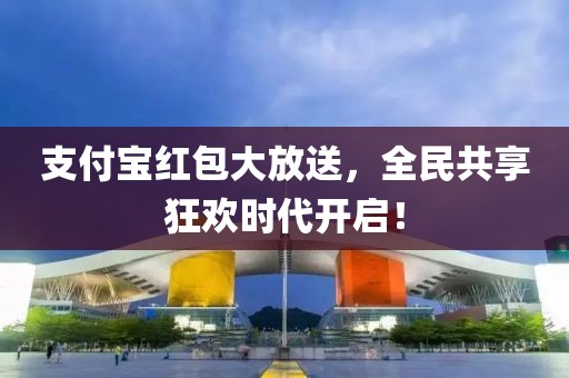 支付宝红包大放送，全民共享狂欢时代开启！