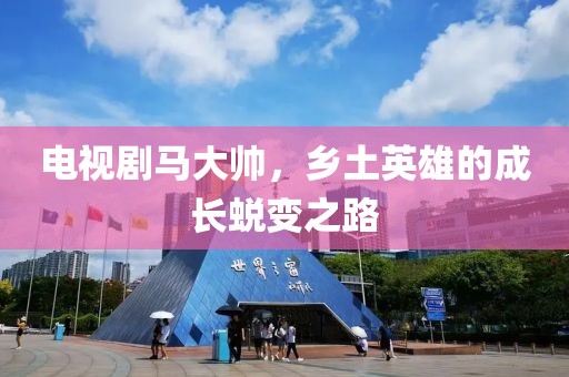 电视剧马大帅，乡土英雄的成长蜕变之路