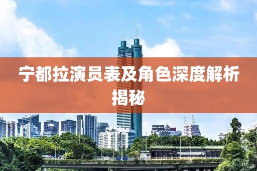 宁都拉演员表及角色深度解析揭秘