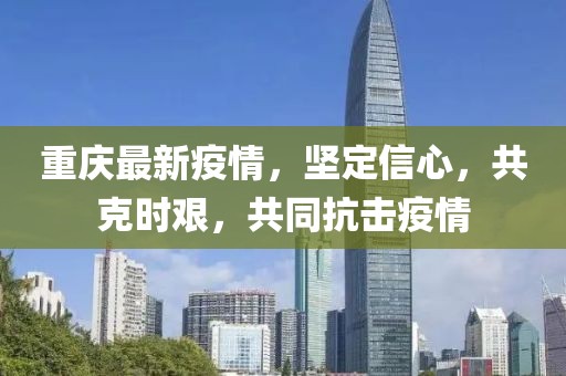 重庆最新疫情，坚定信心，共克时艰，共同抗击疫情