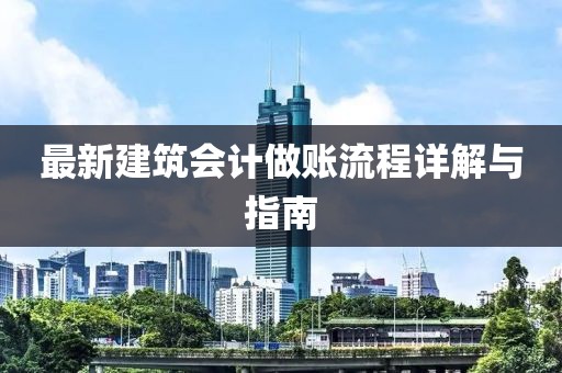 最新建筑会计做账流程详解与指南