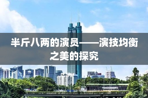 半斤八两的演员——演技均衡之美的探究