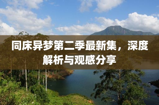 同床异梦第二季最新集，深度解析与观感分享