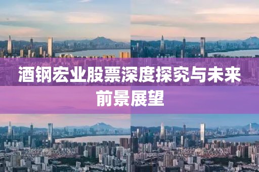 酒钢宏业股票深度探究与未来前景展望