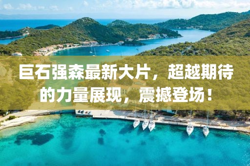 巨石强森最新大片，超越期待的力量展现，震撼登场！
