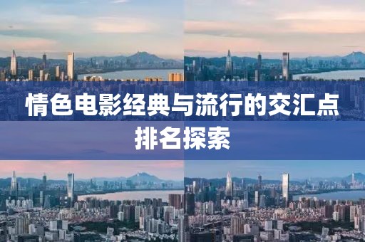 情色电影经典与流行的交汇点排名探索