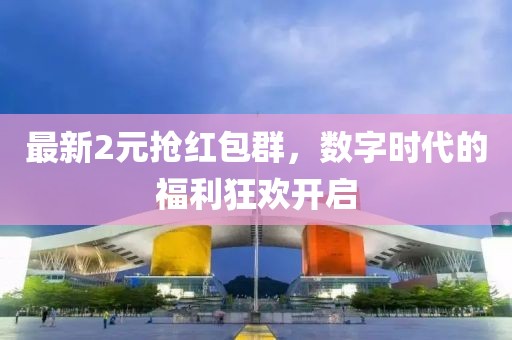 最新2元抢红包群，数字时代的福利狂欢开启