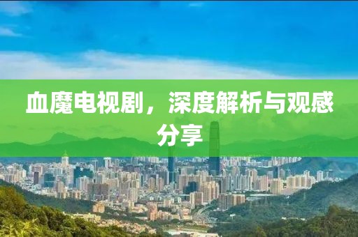血魔电视剧，深度解析与观感分享