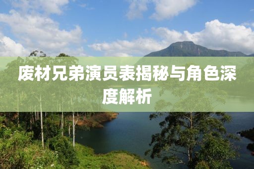 废材兄弟演员表揭秘与角色深度解析
