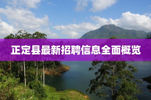 正定县最新招聘信息全面概览
