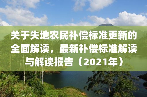 关于失地农民补偿标准更新的全面解读，最新补偿标准解读与解读报告（2021年）