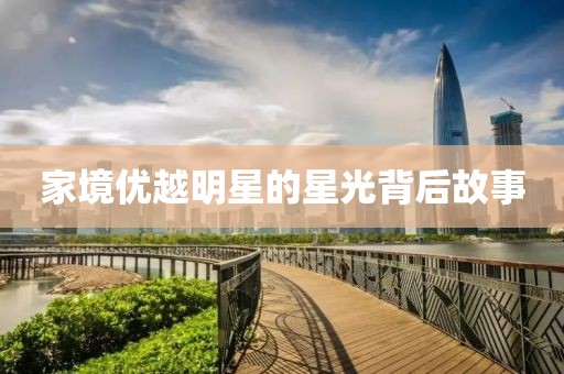 家境优越明星的星光背后故事