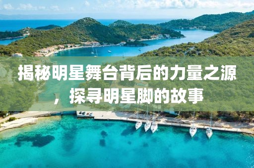 揭秘明星舞台背后的力量之源，探寻明星脚的故事