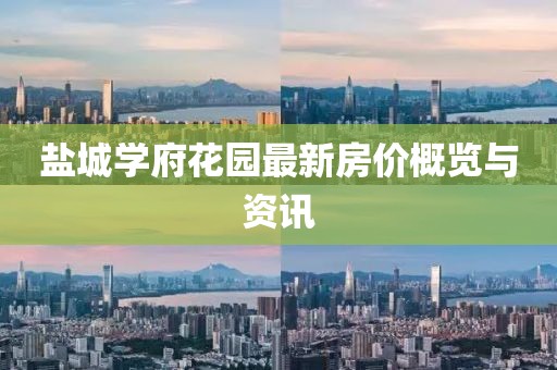 盐城学府花园最新房价概览与资讯
