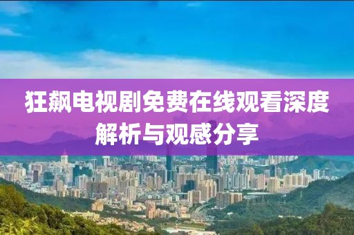 狂飙电视剧免费在线观看深度解析与观感分享