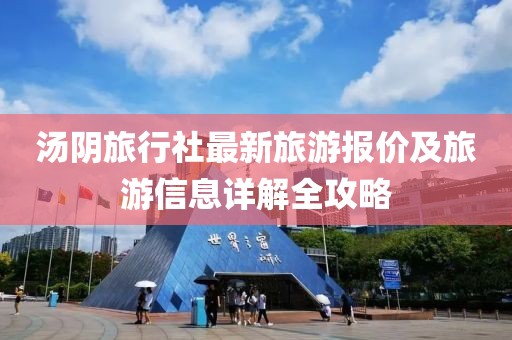 汤阴旅行社最新旅游报价及旅游信息详解全攻略
