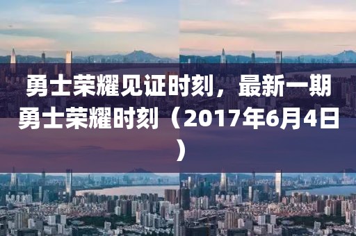 勇士荣耀见证时刻，最新一期勇士荣耀时刻（2017年6月4日）