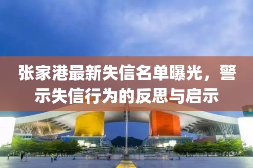 张家港最新失信名单曝光，警示失信行为的反思与启示