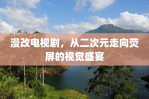 漫改电视剧，从二次元走向荧屏的视觉盛宴