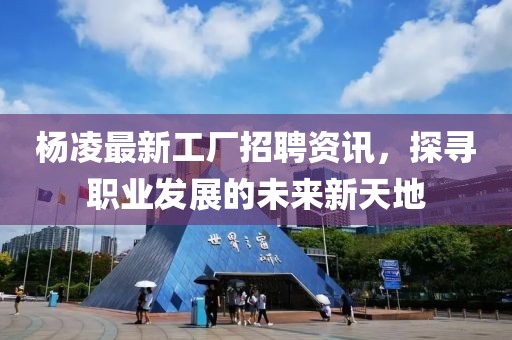 杨凌最新工厂招聘资讯，探寻职业发展的未来新天地