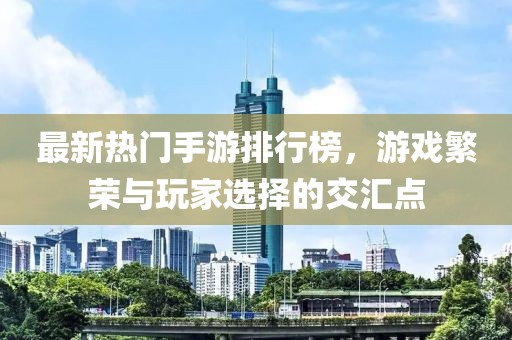最新热门手游排行榜，游戏繁荣与玩家选择的交汇点